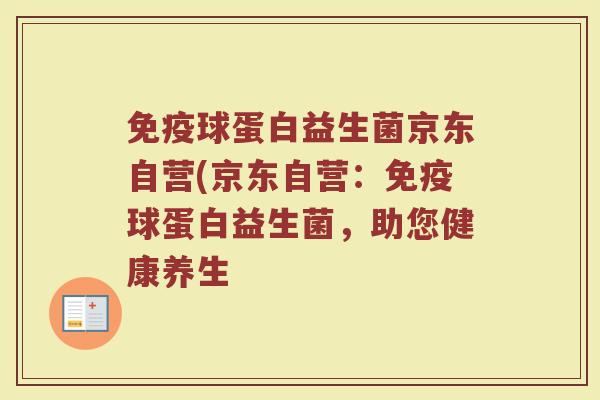免疫球蛋白益生菌京东自营(京东自营:免疫球蛋白益生菌,助您健康养生