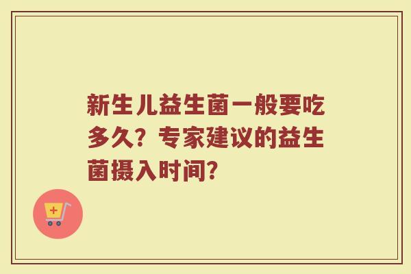 新生儿益生菌一般要吃多久?专家建议的益生菌摄入时间?