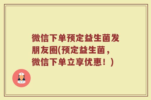 微信下单预定益生菌发朋友圈(预定益生菌,微信下单立享优惠!)