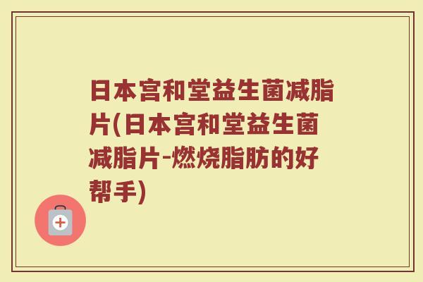日本宫和堂益生菌减脂片(日本宫和堂益生菌减脂片-燃烧脂肪的好帮手)