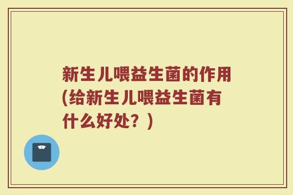 新生儿喂益生菌的作用(给新生儿喂益生菌有什么好处?) 新生儿喂益生菌的作用(给新生儿喂益生菌有什么好处?)