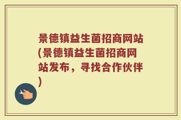 景德镇益生菌招商网站(景德镇益生菌招商网站发布,寻找合作伙伴)