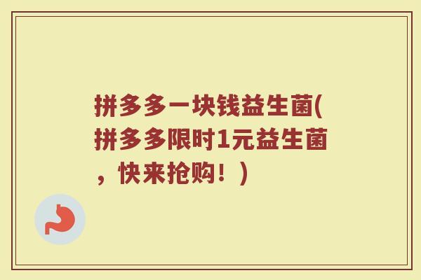 拼多多一块钱益生菌(拼多多限时1元益生菌，快来抢购！)