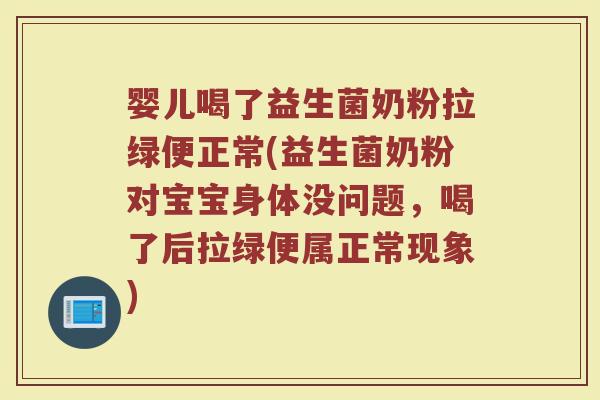 婴儿喝了益生菌奶粉拉绿便正常(益生菌奶粉对宝宝身体没问题,喝了后拉绿便属正常现象)