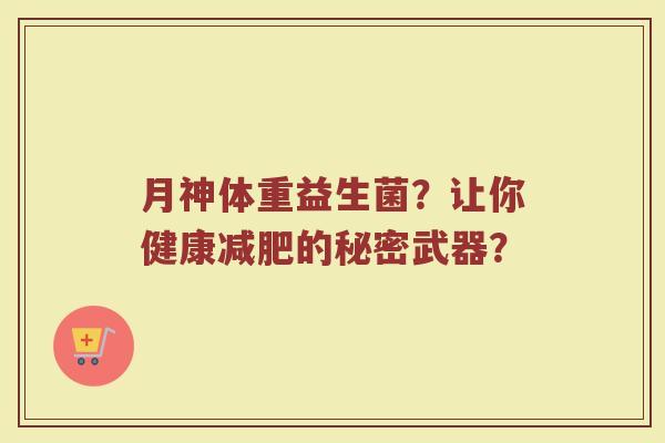 月神体重益生菌?让你健康减肥的秘密武器?