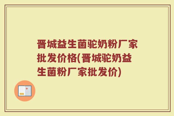 晋城益生菌驼奶粉厂家批发价格(晋城驼奶益生菌粉厂家批发价) 晋城益生菌驼奶粉厂家批发价格(晋城驼奶益生菌粉厂家批发价)