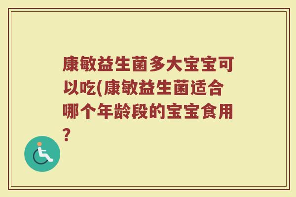 康敏益生菌多大宝宝可以吃(康敏益生菌适合哪个年龄段的宝宝食用?