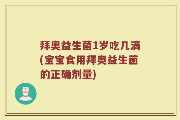 拜奥益生菌1岁吃几滴(宝宝食用拜奥益生菌的正确剂量)