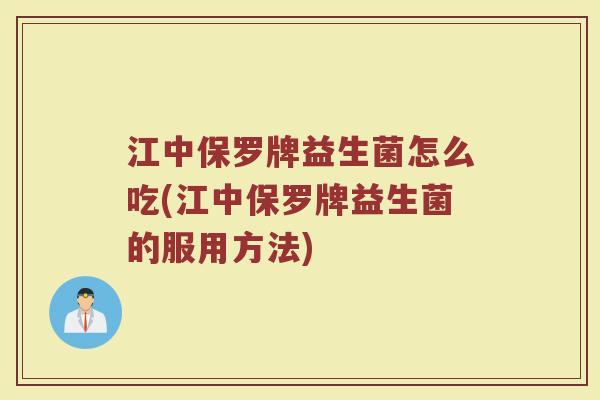 江中保罗牌益生菌怎么吃(江中保罗牌益生菌的服用方法)