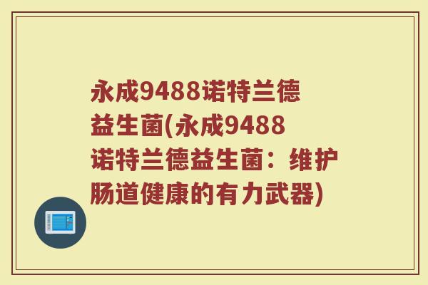 永成9488诺特兰德益生菌(永成9488诺特兰德益生菌：维护肠道健康的有力武器)