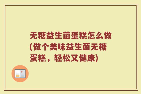 无糖益生菌蛋糕怎么做(做个美味益生菌无糖蛋糕,轻松又健康) 无糖益生菌蛋糕怎么做(做个美味益生菌无糖蛋糕,轻松又健康)