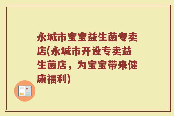 永城市宝宝益生菌专卖店(永城市开设专卖益生菌店,为宝宝带来健康福利) 永城市宝宝益生菌专卖店(永城市开设专卖益生菌店,为宝宝带来健康福利)