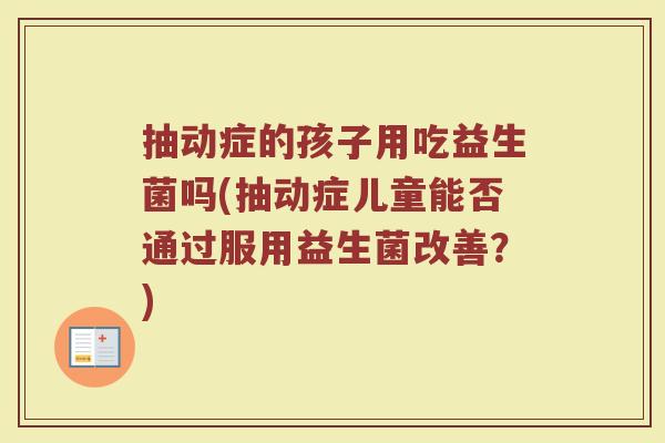 抽动症的孩子用吃益生菌吗(抽动症儿童能否通过服用益生菌改善?)