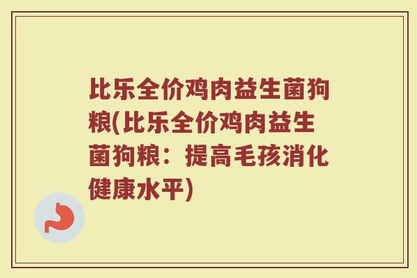 比乐全价鸡肉益生菌狗粮(比乐全价鸡肉益生菌狗粮：提高毛孩消化健康水平)