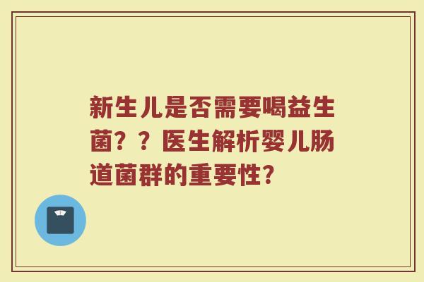 新生儿是否需要喝益生菌??医生解析婴儿肠道菌群的重要性? 新生儿是否需要喝益生菌??医生解析婴儿肠道菌群的重要性?