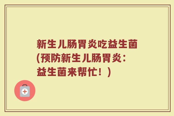 新生儿肠吃益生菌(新生儿肠:益生菌来帮忙!) 新生儿肠吃益生菌(新生儿肠:益生菌来帮忙!)