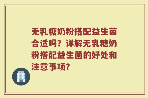 无乳糖奶粉搭配益生菌合适吗？详解无乳糖奶粉搭配益生菌的好处和注意事项？