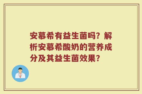 安慕希有益生菌吗?解析安慕希酸奶的营养成分及其益生菌效果? 安慕希有益生菌吗?解析安慕希酸奶的营养成分及其益生菌效果?