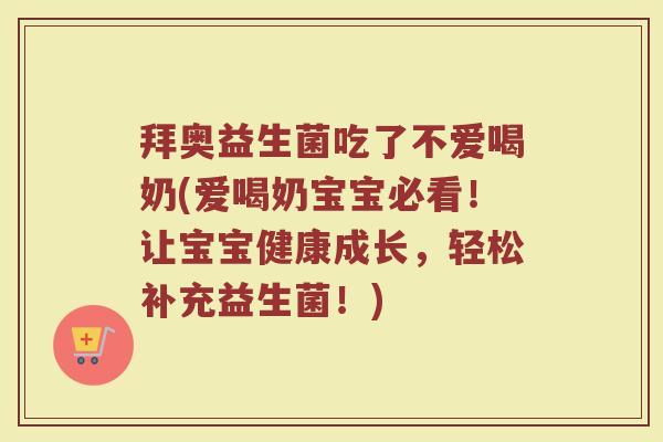 拜奥益生菌吃了不爱喝奶(爱喝奶宝宝必看!让宝宝健康成长,轻松补充益生菌!)