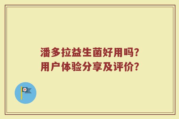 潘多拉益生菌好用吗？用户体验分享及评价？
