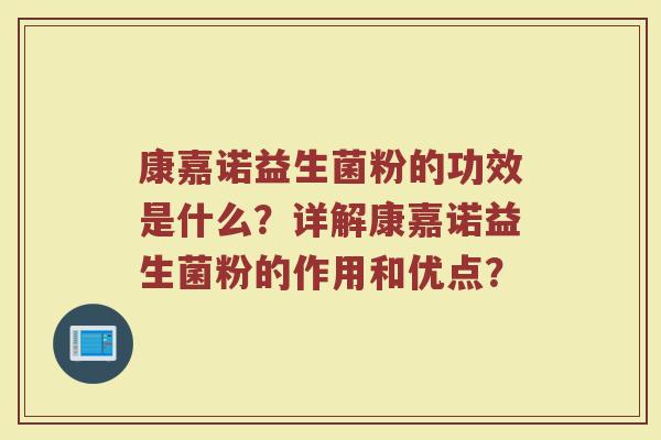 康嘉诺益生菌粉的功效是什么？详解康嘉诺益生菌粉的作用和优点？