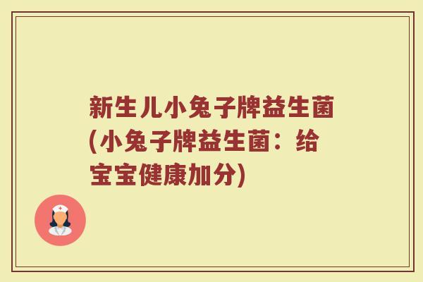 新生儿小兔子牌益生菌(小兔子牌益生菌:给宝宝健康加分)