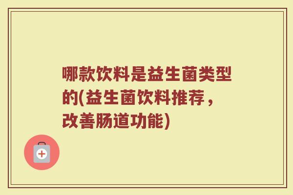 哪款饮料是益生菌类型的(益生菌饮料推荐,改善肠道功能)