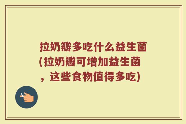拉奶瓣多吃什么益生菌(拉奶瓣可增加益生菌，这些食物值得多吃)