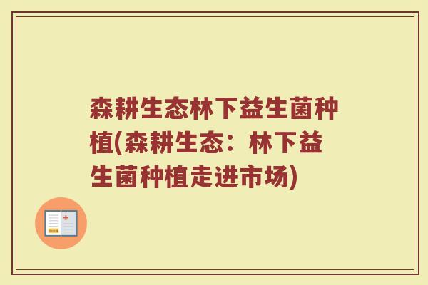 森耕生态林下益生菌种植(森耕生态:林下益生菌种植走进市场)