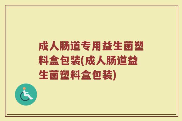 成人肠道专用益生菌塑料盒包装(成人肠道益生菌塑料盒包装)