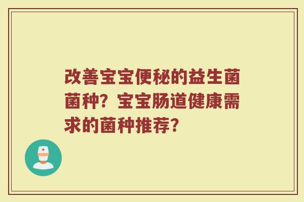 改善宝宝便秘的益生菌菌种?宝宝肠道健康需求的菌种推荐?