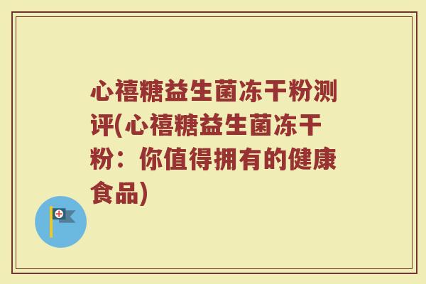 心禧糖益生菌冻干粉测评(心禧糖益生菌冻干粉:你值得拥有的健康食品)