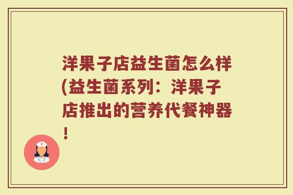 洋果子店益生菌怎么样(益生菌系列:洋果子店推出的营养代餐神器! 洋果子店益生菌怎么样(益生菌系列:洋果子店推出的营养代餐神器!