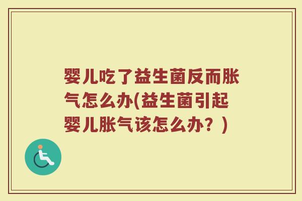 婴儿吃了益生菌反而胀气怎么办(益生菌引起婴儿胀气该怎么办?)