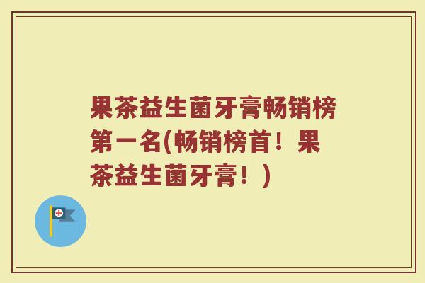 果茶益生菌牙膏畅销榜第一名(畅销榜首!果茶益生菌牙膏!) 果茶益生菌牙膏畅销榜第一名(畅销榜首!果茶益生菌牙膏!)