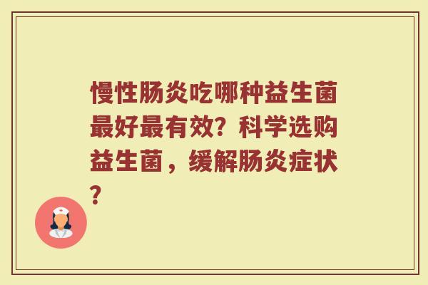 慢性肠炎吃哪种益生菌最好最有效?科学选购益生菌,缓解肠炎症状?