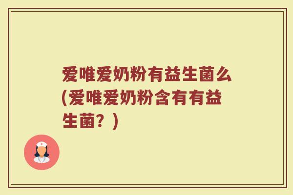 爱唯爱奶粉有益生菌么(爱唯爱奶粉含有有益生菌?)