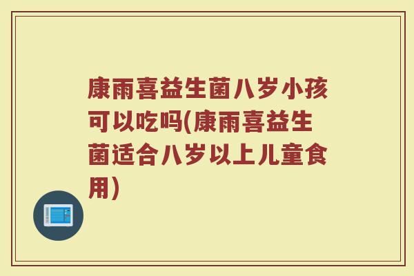 康雨喜益生菌八岁小孩可以吃吗(康雨喜益生菌适合八岁以上儿童食用)