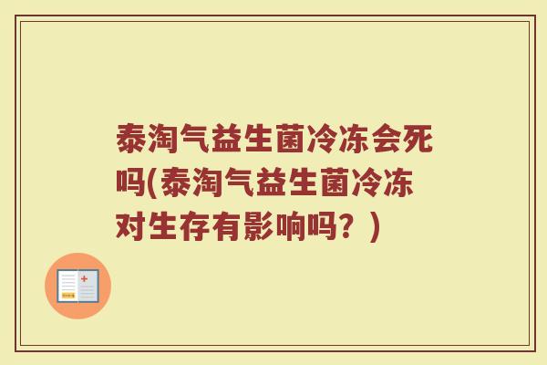 泰淘气益生菌冷冻会死吗(泰淘气益生菌冷冻对生存有影响吗?)