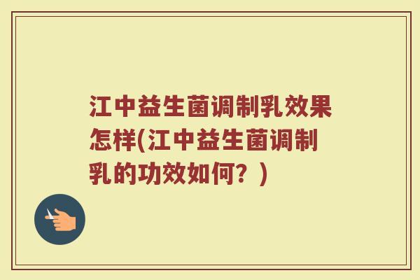 江中益生菌调制乳效果怎样(江中益生菌调制乳的功效如何?)