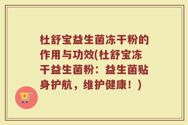 杜舒宝益生菌冻干粉的作用与功效(杜舒宝冻干益生菌粉：益生菌贴身护航，维护健康！)