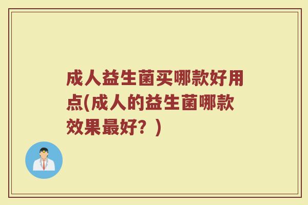 成人益生菌买哪款好用点(成人的益生菌哪款效果好?) 成人益生菌买哪款好用点(成人的益生菌哪款效果好?)