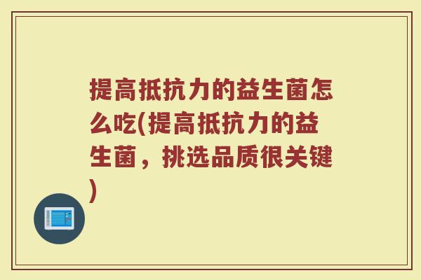 提高抵抗力的益生菌怎么吃(提高抵抗力的益生菌,挑选品质很关键)