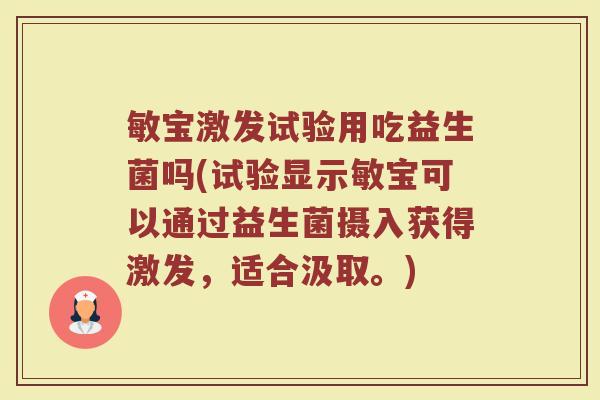 敏宝激发试验用吃益生菌吗(试验显示敏宝可以通过益生菌摄入获得激发,适合汲取。) 敏宝激发试验用吃益生菌吗(试验显示敏宝可以通过益生菌摄入获得激发,适合汲取。)