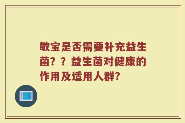 敏宝是否需要补充益生菌??益生菌对健康的作用及适用人群?