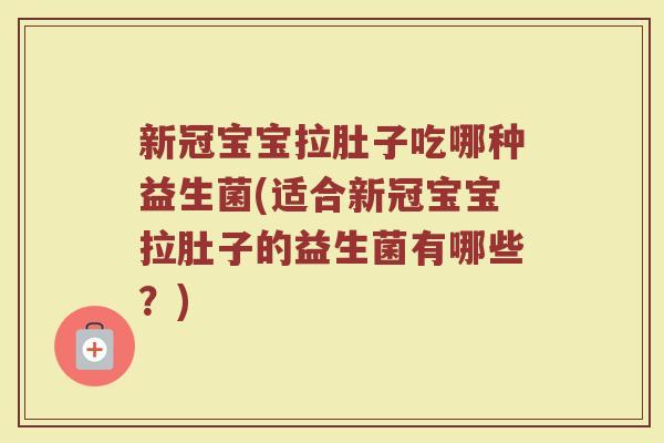 新冠宝宝拉肚子吃哪种益生菌(适合新冠宝宝拉肚子的益生菌有哪些?) 新冠宝宝拉肚子吃哪种益生菌(适合新冠宝宝拉肚子的益生菌有哪些?)