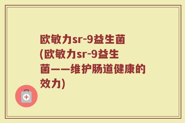 欧敏力sr-9益生菌(欧敏力sr-9益生菌——维护肠道健康的效力)