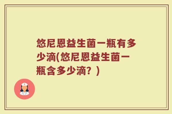 悠尼恩益生菌一瓶有多少滴(悠尼恩益生菌一瓶含多少滴?)