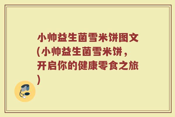 小帅益生菌雪米饼图文(小帅益生菌雪米饼，开启你的健康零食之旅)