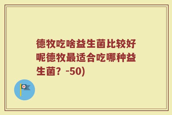 德牧吃啥益生菌比较好呢德牧最适合吃哪种益生菌?-50)
